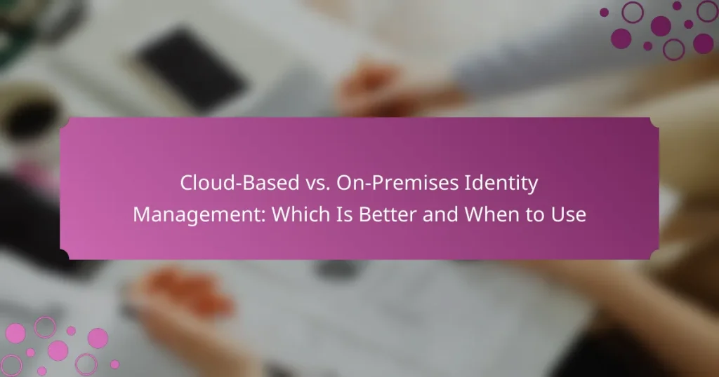 Cloud-Based vs. On-Premises Identity Management: Which Is Better and When to Use