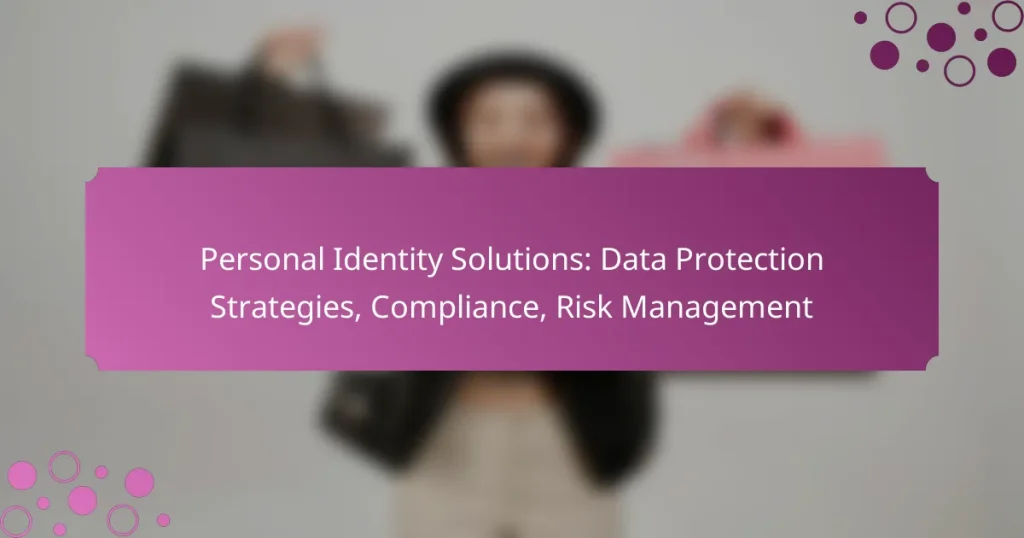Personal Identity Solutions: Data Protection Strategies, Compliance, Risk Management