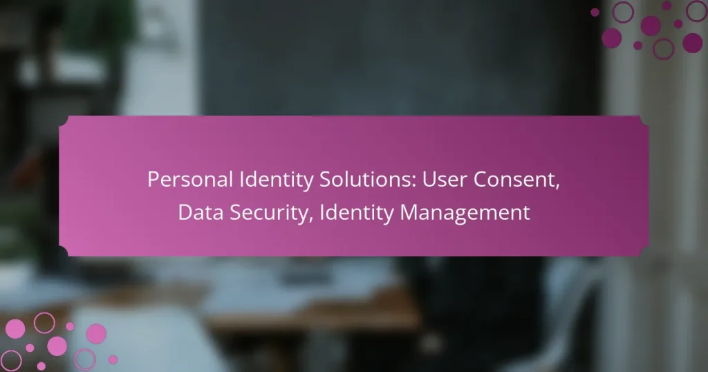 Personal Identity Solutions: User Consent, Data Security, Identity Management