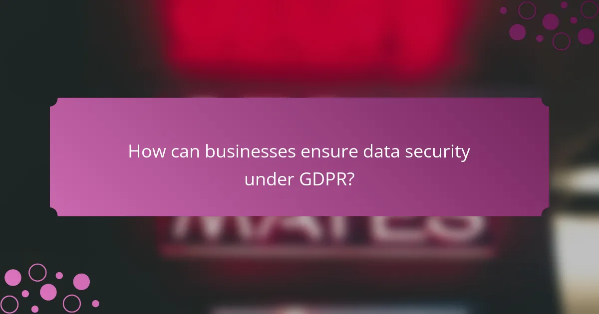 How can businesses ensure data security under GDPR?