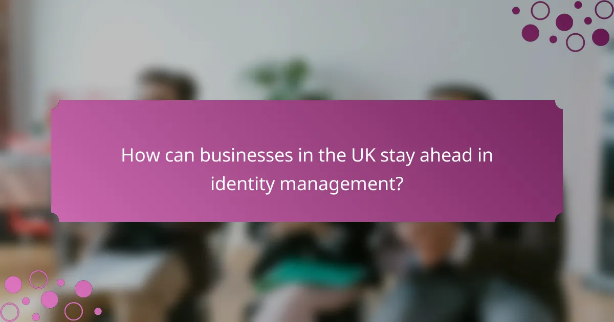 How can businesses in the UK stay ahead in identity management?