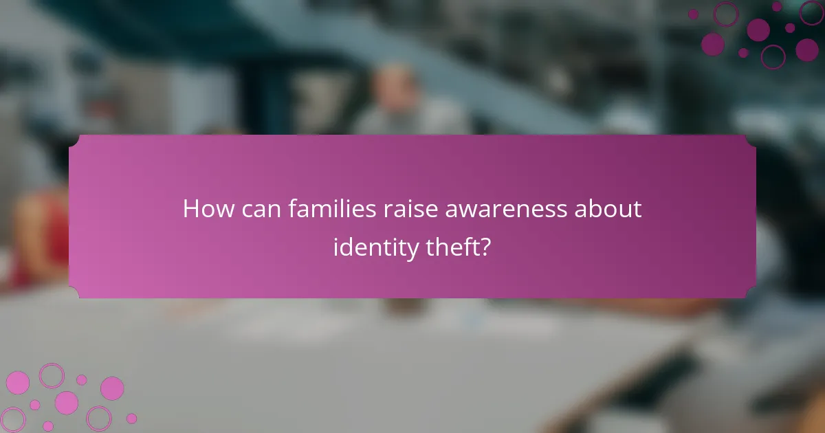 How can families raise awareness about identity theft?