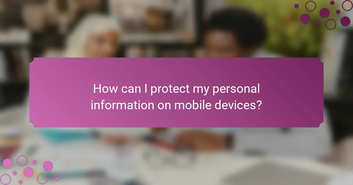 How can I protect my personal information on mobile devices?