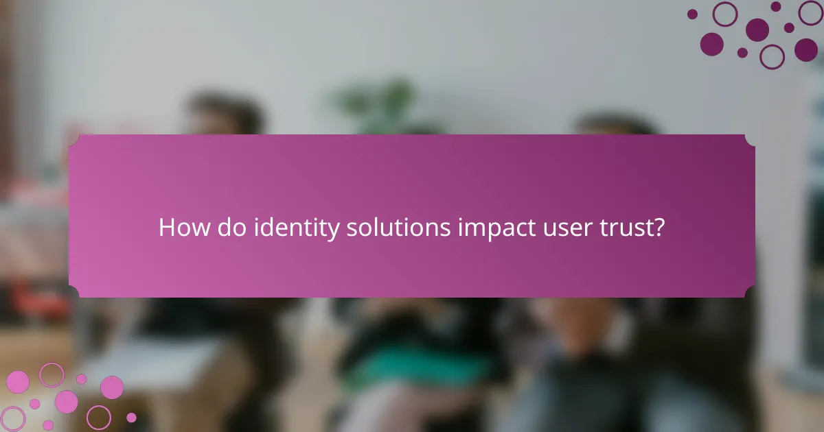 How do identity solutions impact user trust?