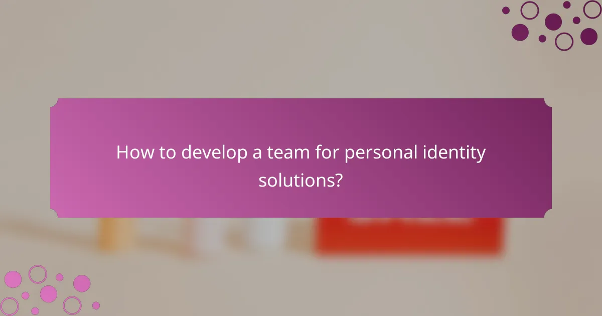 How to develop a team for personal identity solutions?