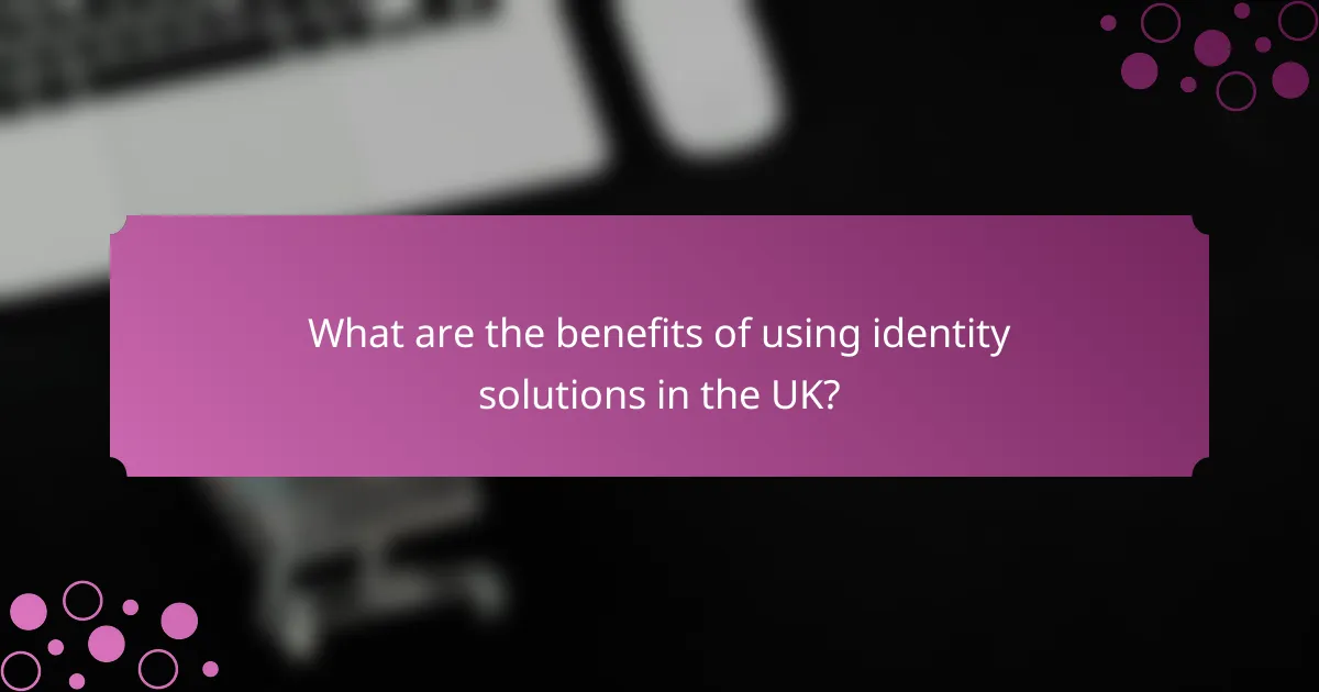 What are the benefits of using identity solutions in the UK?