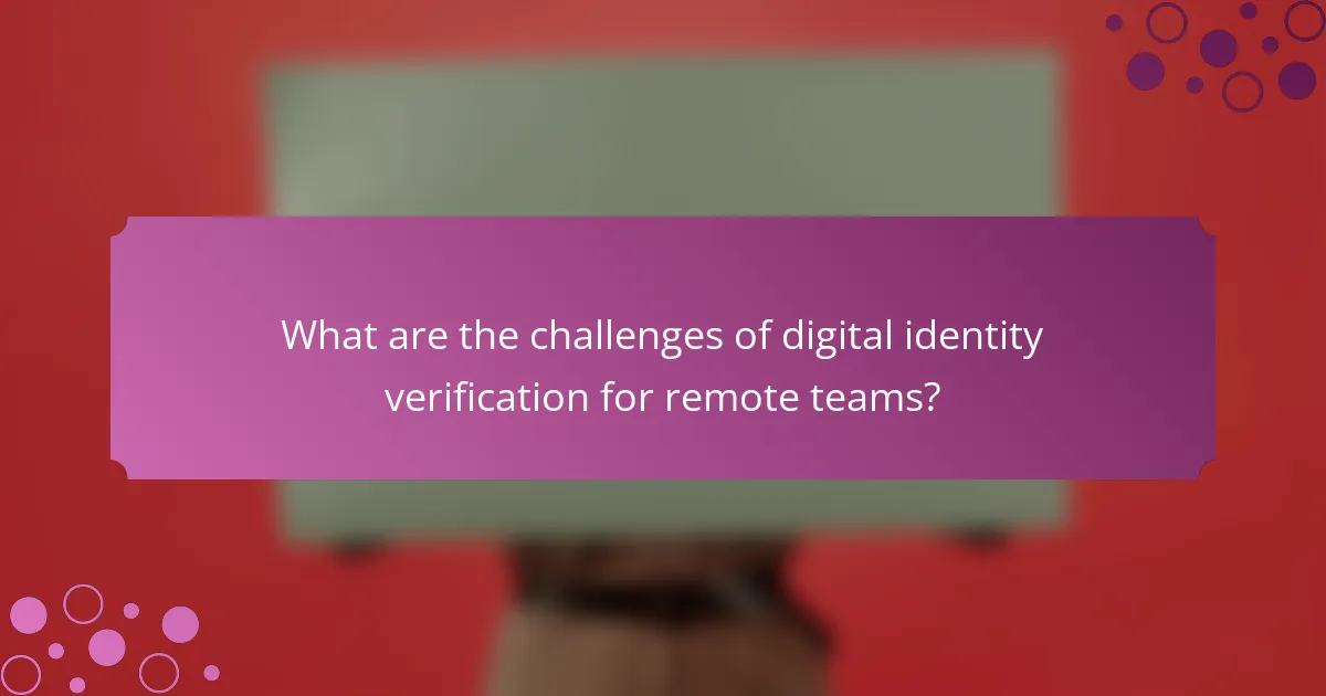 What are the challenges of digital identity verification for remote teams?