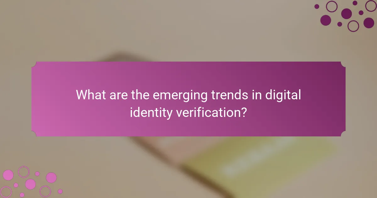 What are the emerging trends in digital identity verification?