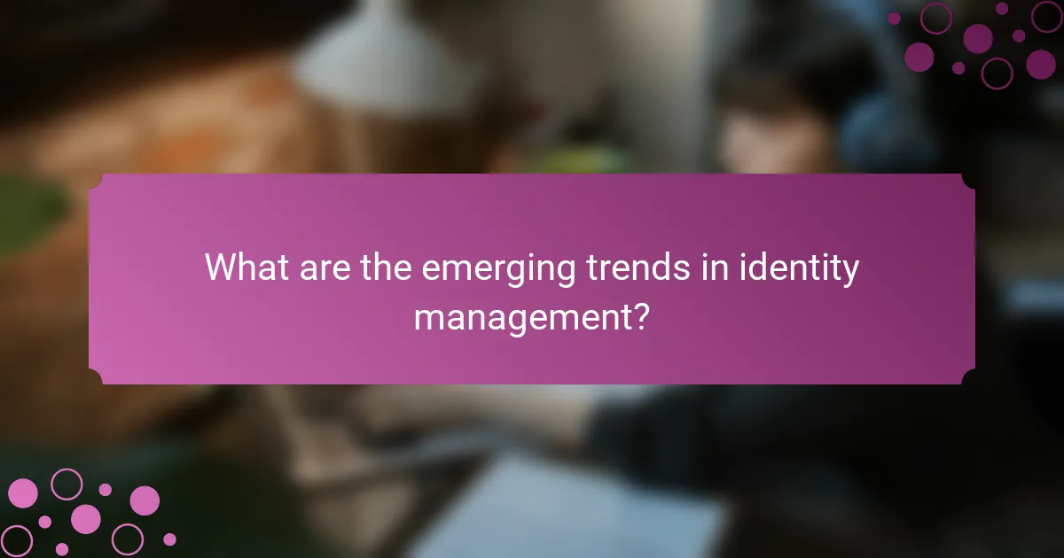 What are the emerging trends in identity management?