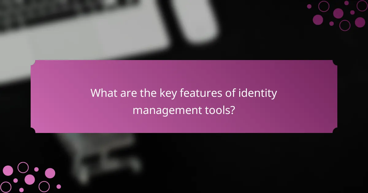 What are the key features of identity management tools?