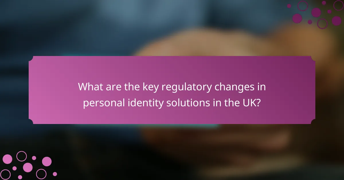 What are the key regulatory changes in personal identity solutions in the UK?