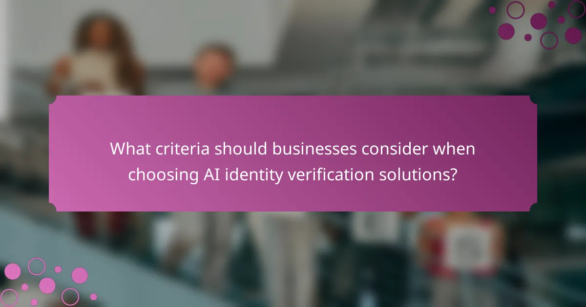 What criteria should businesses consider when choosing AI identity verification solutions?
