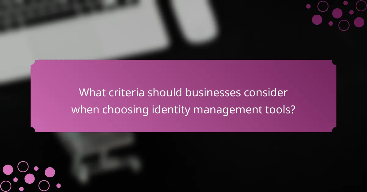 What criteria should businesses consider when choosing identity management tools?