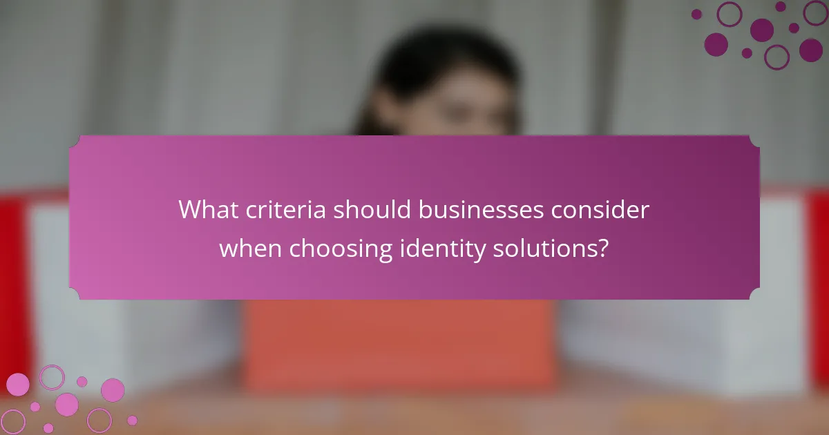 What criteria should businesses consider when choosing identity solutions?