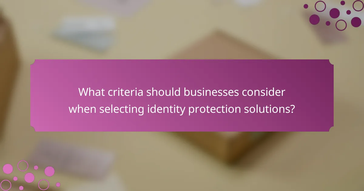 What criteria should businesses consider when selecting identity protection solutions?