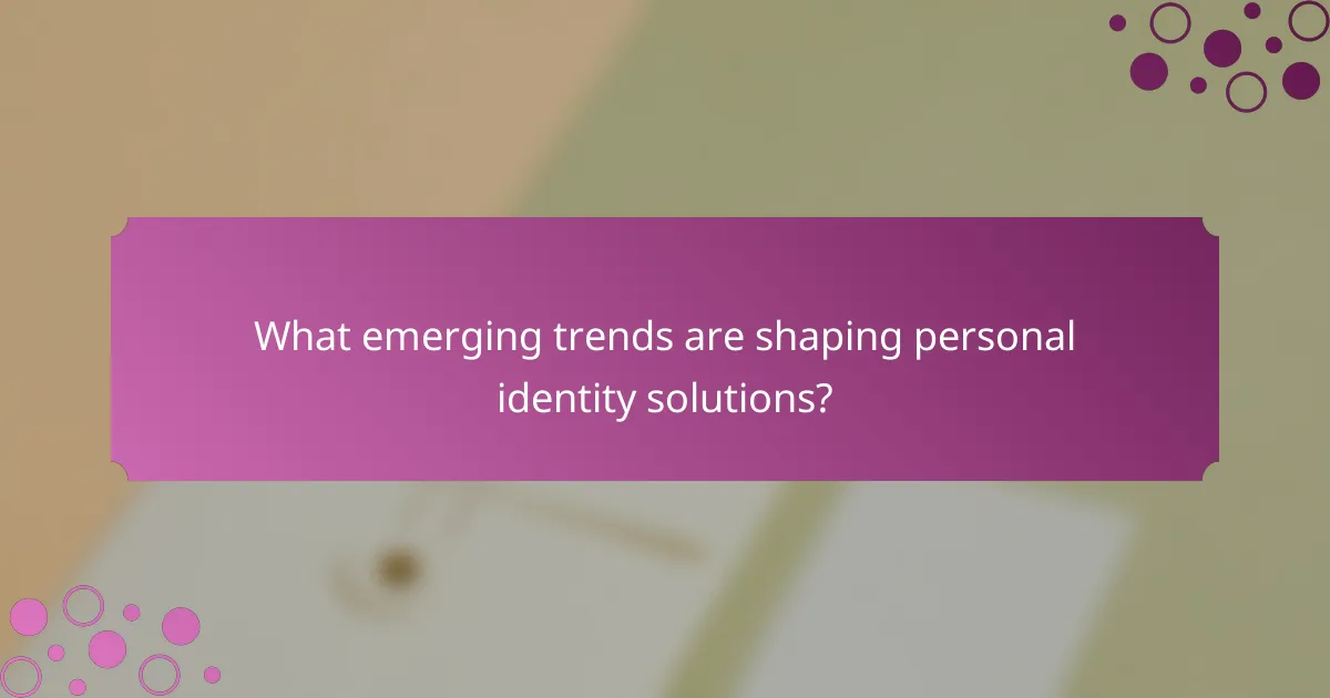 What emerging trends are shaping personal identity solutions?