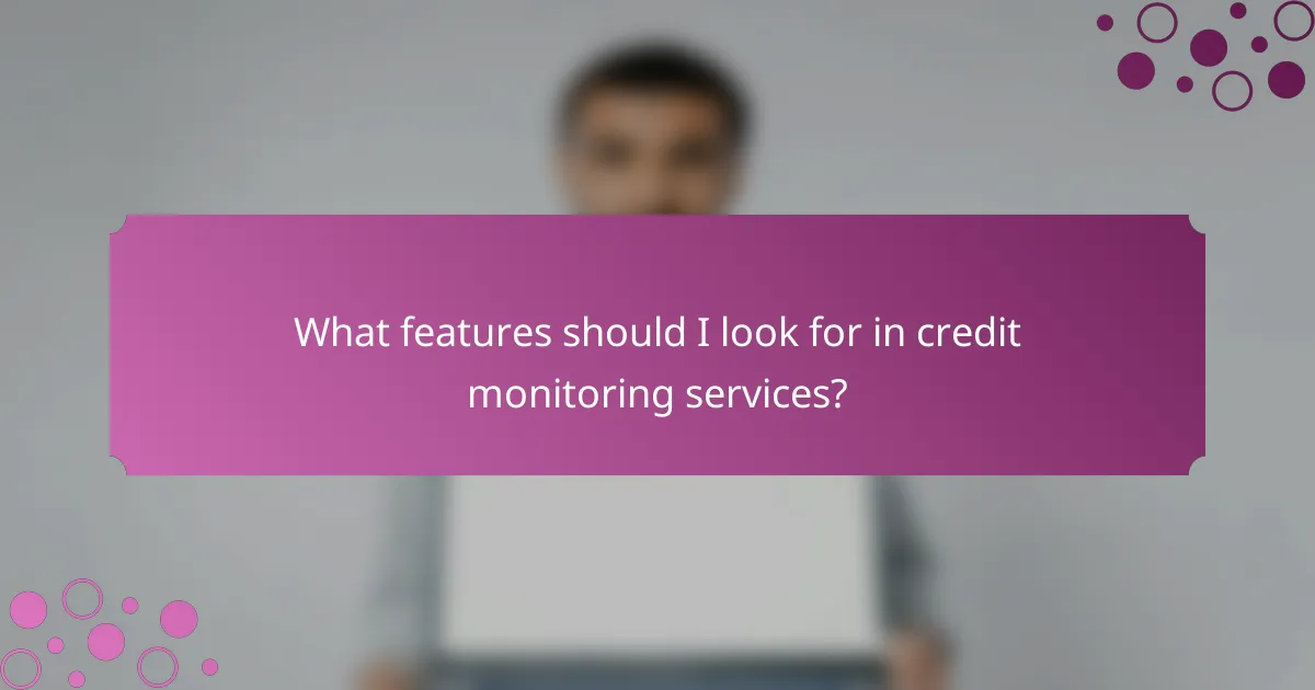 What features should I look for in credit monitoring services?