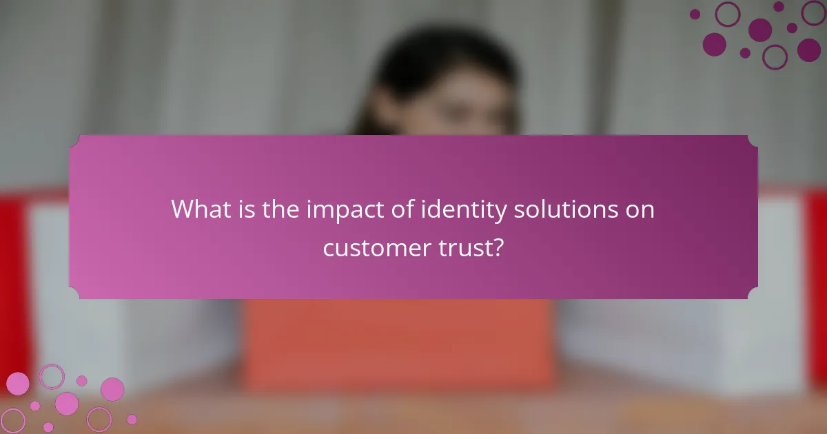 What is the impact of identity solutions on customer trust?